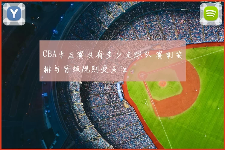 CBA季后赛共有多少支球队 赛制安排与晋级规则受关注