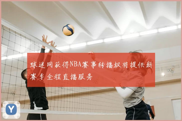 球迷网获得NBA赛事转播权将提供新赛季全程直播服务