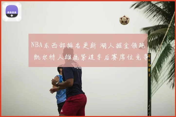 NBA东西部排名更新 湖人掘金领跑 凯尔特人雄鹿紧追季后赛席位竞争加剧