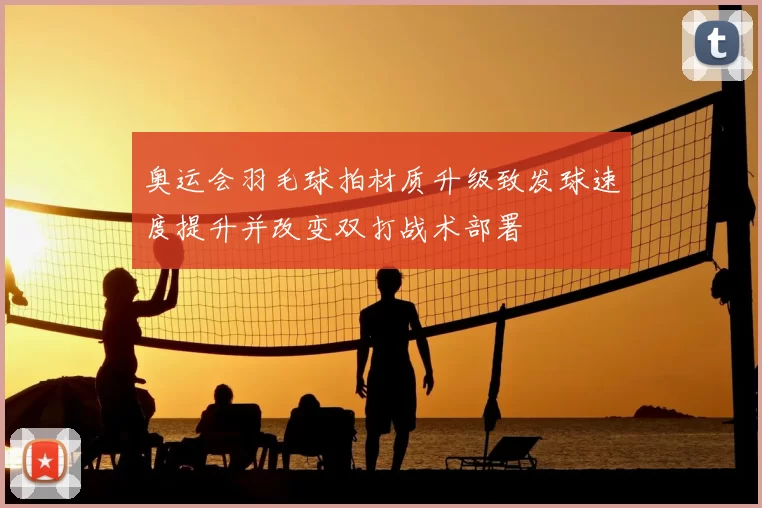 奥运会羽毛球拍材质升级致发球速度提升并改变双打战术部署