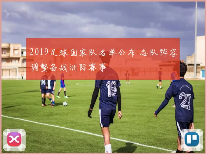 2019足球国家队名单公布 各队阵容调整备战洲际赛事