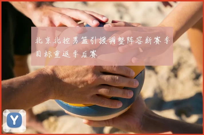 北京北控男篮引援调整阵容新赛季目标重返季后赛