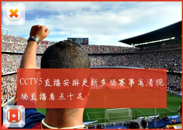 CCTV5直播安排更新多场赛事高清现场直播看点十足