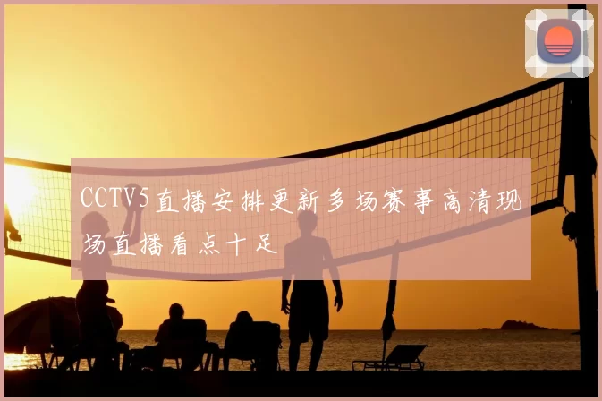 CCTV5直播安排更新多场赛事高清现场直播看点十足