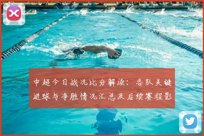 中超今日战况比分解读：各队关键进球与净胜情况汇总及后续赛程影响