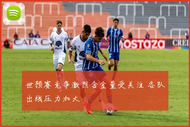 世预赛竞争激烈含金量受关注 各队出线压力加大