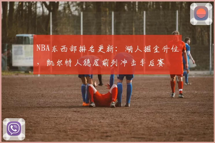 NBA东西部排名更新：湖人掘金升位，凯尔特人稳居前列冲击季后赛