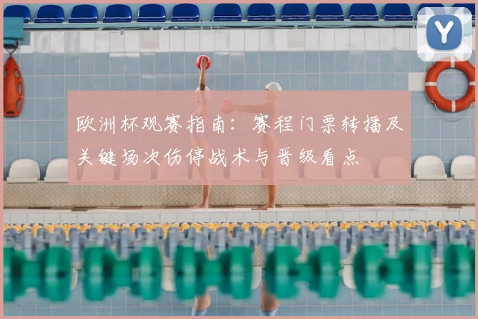 欧洲杯观赛指南：赛程门票转播及关键场次伤停战术与晋级看点