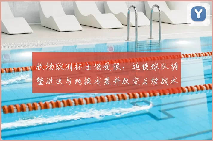 欣杨欧洲杯出场受限，迫使球队调整进攻与轮换方案并改变后续战术看点
