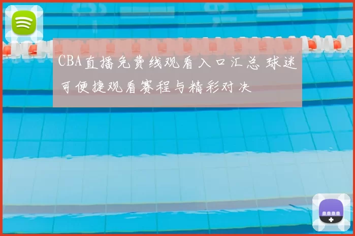 CBA直播免费线观看入口汇总 球迷可便捷观看赛程与精彩对决