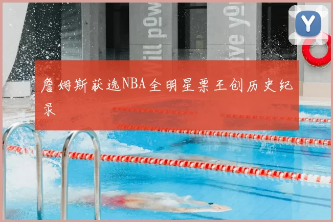 詹姆斯获选NBA全明星票王创历史纪录