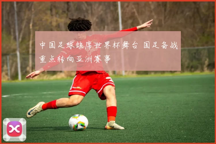 中国足球缺席世界杯舞台 国足备战重点转向亚洲赛事