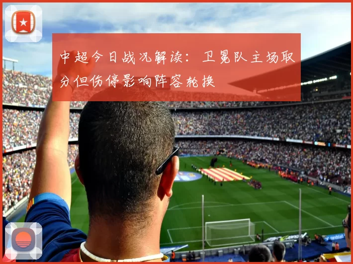 中超今日战况解读：卫冕队主场取分但伤停影响阵容轮换