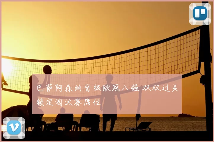 巴萨阿森纳晋级欧冠八强 双双过关锁定淘汰赛席位