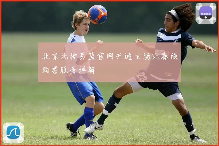 北京北控男篮官网开通主场比赛线购票服务详解