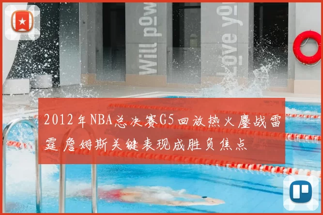 2012年NBA总决赛G5回放热火鏖战雷霆 詹姆斯关键表现成胜负焦点