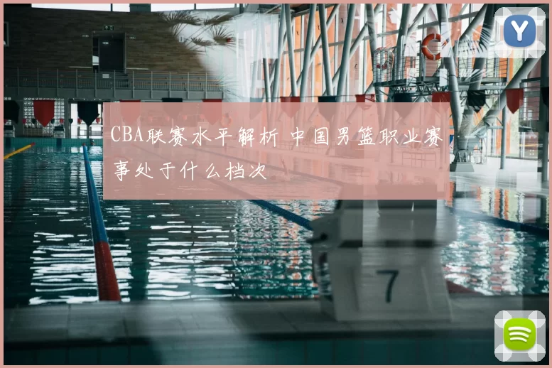 CBA联赛水平解析 中国男篮职业赛事处于什么档次